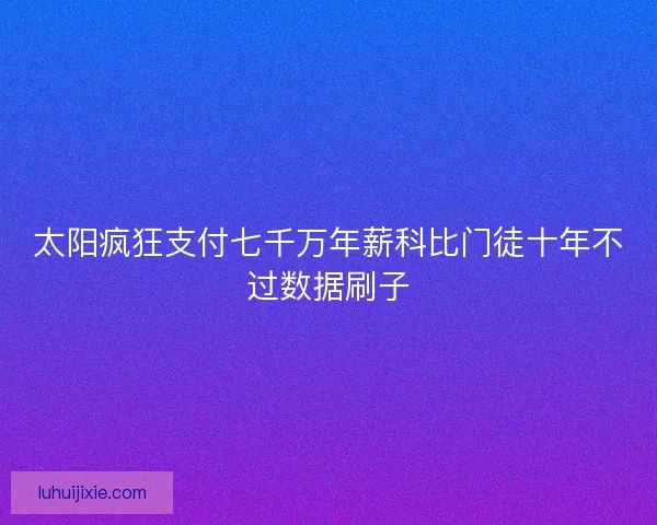 太阳疯狂支付七千万年薪科比门徒十年不过数据刷子