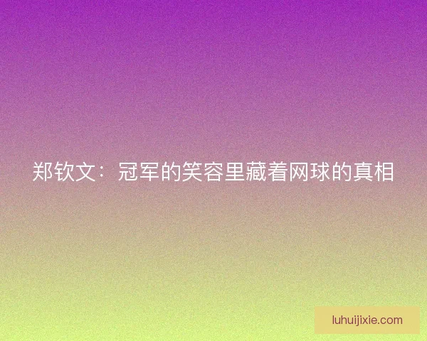 郑钦文：冠军的笑容里藏着网球的真相