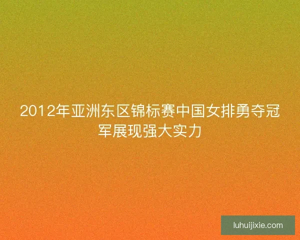 2012年亚洲东区锦标赛中国女排勇夺冠军展现强大实力