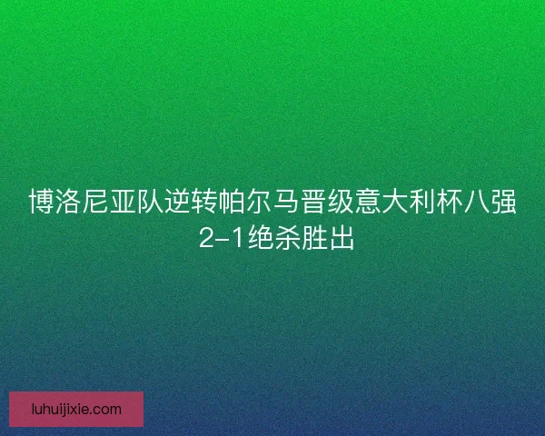 博洛尼亚队逆转帕尔马晋级意大利杯八强 2-1绝杀胜出