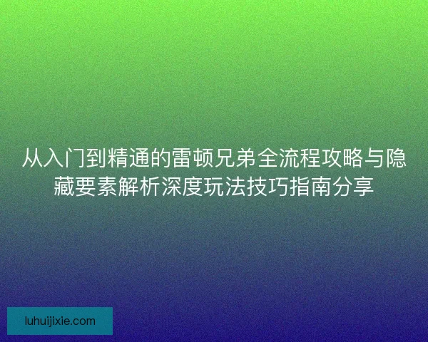 从入门到精通的雷顿兄弟全流程攻略与隐藏要素解析深度玩法技巧指南分享