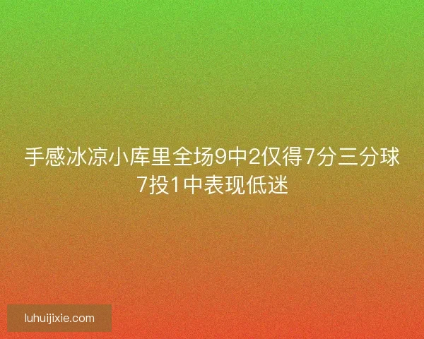手感冰凉小库里全场9中2仅得7分三分球7投1中表现低迷