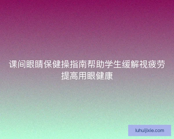 课间眼睛保健操指南帮助学生缓解视疲劳提高用眼健康